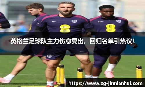 英格兰足球队主力伤愈复出，回归名单引热议！